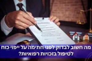 מה חשוב לבדוק לפני חתימה על ייפוי כוח לטיפול בזכויות רפואיות