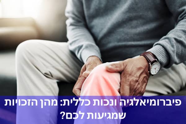 פיברומיאלגיה ונכות כללית: מהן הזכויות שמגיעות לכם?